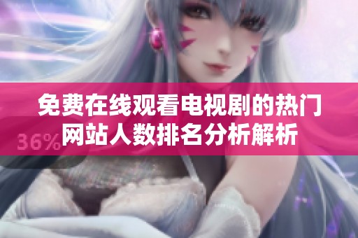 免费在线观看电视剧的热门网站人数排名分析解析