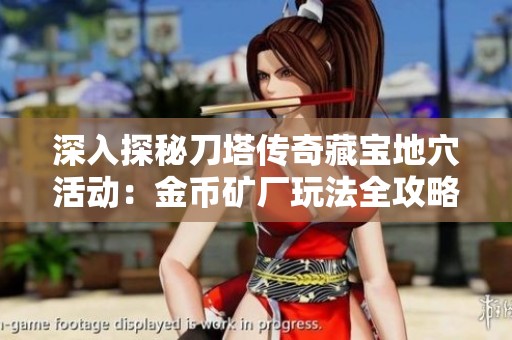 深入探秘刀塔传奇藏宝地穴活动：金币矿厂玩法全攻略与详细指南