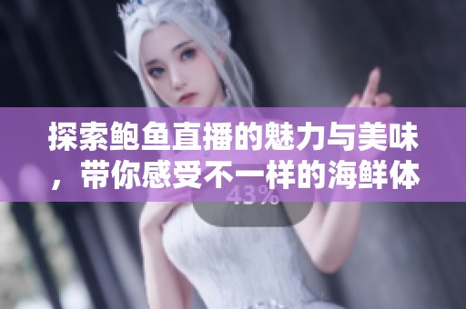 探索鲍鱼直播的魅力与美味，带你感受不一样的海鲜体验