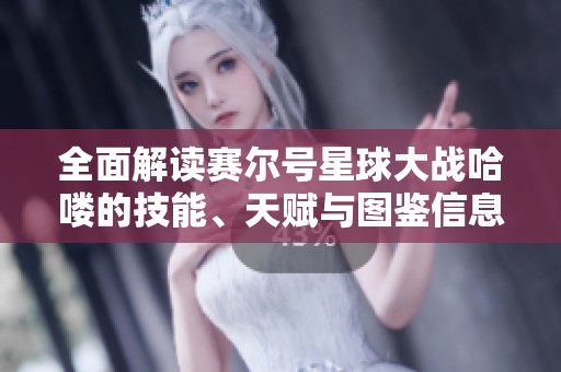 全面解读赛尔号星球大战哈喽的技能、天赋与图鉴信息