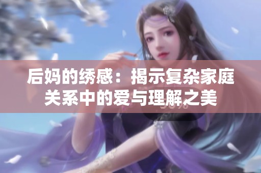 后妈的绣感：揭示复杂家庭关系中的爱与理解之美