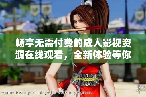 畅享无需付费的成人影视资源在线观看，全新体验等你来探索