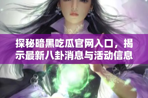 探秘暗黑吃瓜官网入口，揭示最新八卦消息与活动信息的秘笈