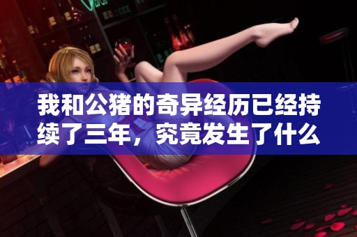 我和公猪的奇异经历已经持续了三年，究竟发生了什么故事