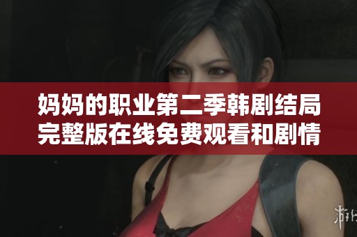 妈妈的职业第二季韩剧结局完整版在线免费观看和剧情解析