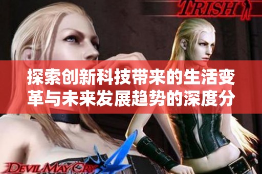 探索创新科技带来的生活变革与未来发展趋势的深度分析与展望