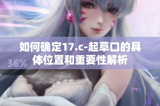 如何确定17.c-起草口的具体位置和重要性解析