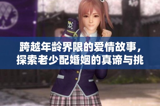 跨越年龄界限的爱情故事，探索老少配婚姻的真谛与挑战