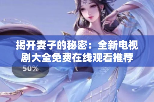 揭开妻子的秘密：全新电视剧大全免费在线观看推荐