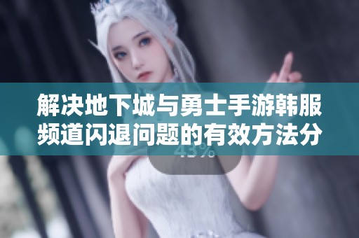 解决地下城与勇士手游韩服频道闪退问题的有效方法分享