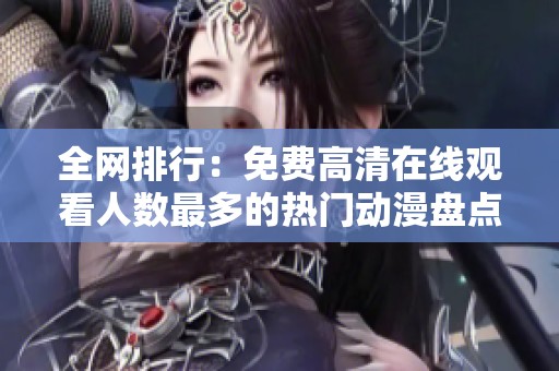 全网排行：免费高清在线观看人数最多的热门动漫盘点