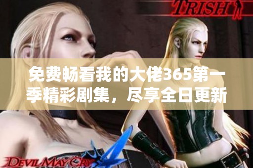 免费畅看我的大佬365第一季精彩剧集，尽享全日更新视听盛宴
