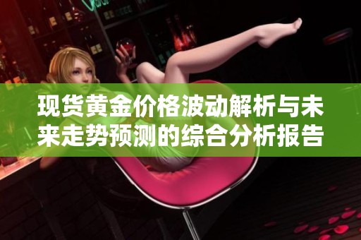 现货黄金价格波动解析与未来走势预测的综合分析报告