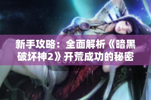 新手攻略：全面解析《暗黑破坏神2》开荒成功的秘密与装备技巧