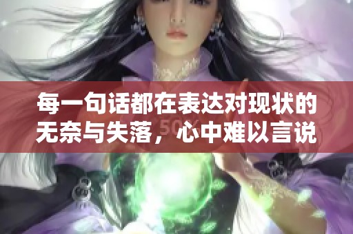每一句话都在表达对现状的无奈与失落，心中难以言说的情感