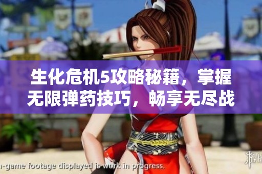生化危机5攻略秘籍，掌握无限弹药技巧，畅享无尽战斗乐趣！
