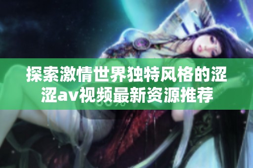探索激情世界独特风格的涩涩av视频最新资源推荐