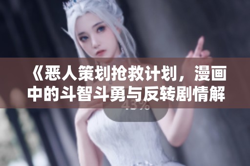 《恶人策划抢救计划，漫画中的斗智斗勇与反转剧情解析》