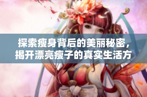 探索瘦身背后的美丽秘密，揭开漂亮瘦子的真实生活方式