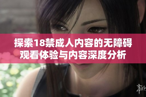 探索18禁成人内容的无障碍观看体验与内容深度分析