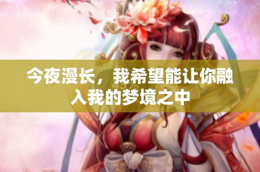 今夜漫长，我希望能让你融入我的梦境之中