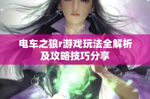 电车之狼r游戏玩法全解析及攻略技巧分享