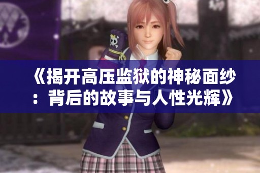 《揭开高压监狱的神秘面纱：背后的故事与人性光辉》