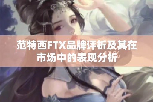 范特西FTX品牌评析及其在市场中的表现分析