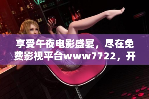 享受午夜电影盛宴，尽在免费影视平台www7722，开启你的观影之旅