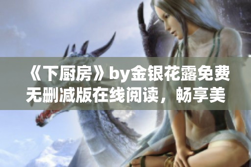 《下厨房》by金银花露免费无删减版在线阅读，畅享美食与温情故事