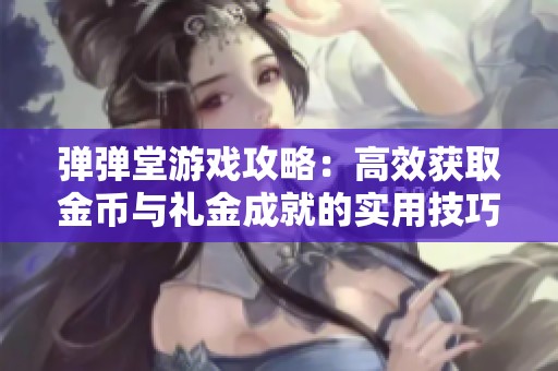 弹弹堂游戏攻略：高效获取金币与礼金成就的实用技巧分享