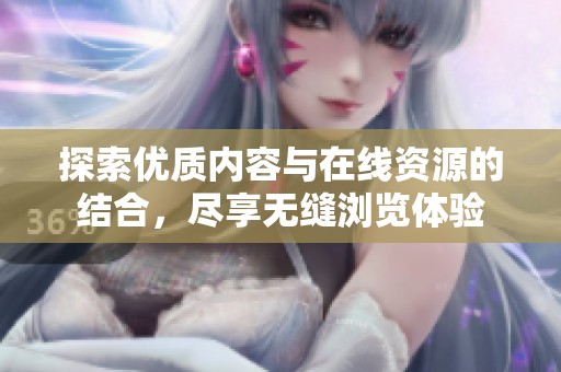 探索优质内容与在线资源的结合，尽享无缝浏览体验