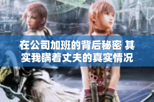 在公司加班的背后秘密 其实我瞒着丈夫的真实情况