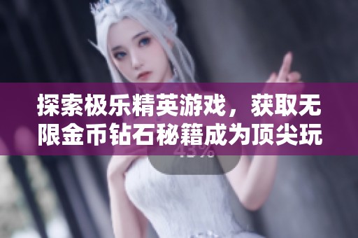 探索极乐精英游戏，获取无限金币钻石秘籍成为顶尖玩家的秘诀！