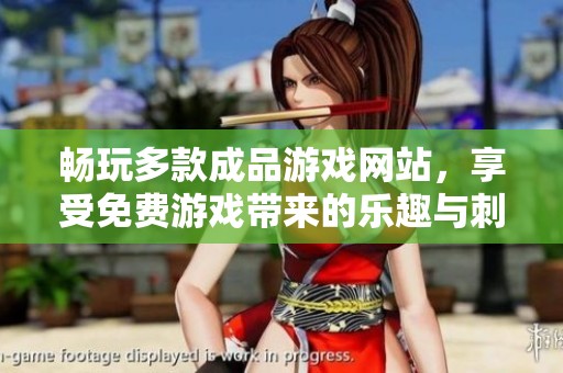 畅玩多款成品游戏网站，享受免费游戏带来的乐趣与刺激