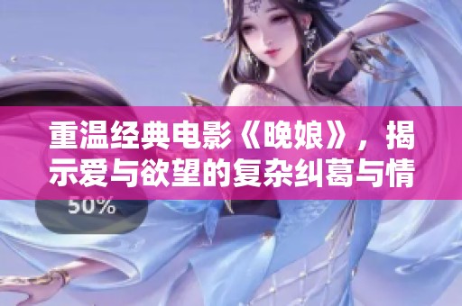 重温经典电影《晚娘》，揭示爱与欲望的复杂纠葛与情感深度