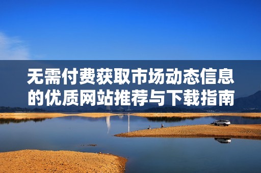 无需付费获取市场动态信息的优质网站推荐与下载指南