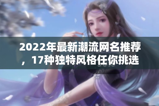 2022年最新潮流网名推荐，17种独特风格任你挑选