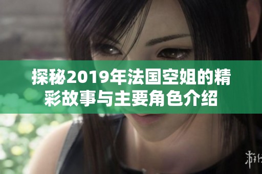 探秘2019年法国空姐的精彩故事与主要角色介绍
