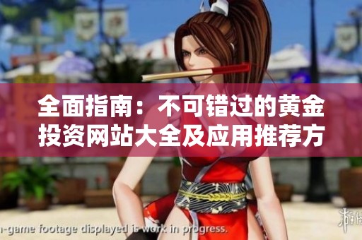 全面指南：不可错过的黄金投资网站大全及应用推荐方案