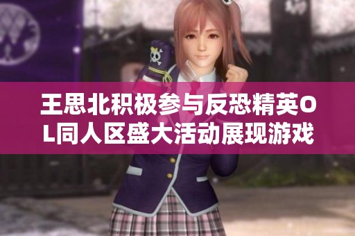 王思北积极参与反恐精英OL同人区盛大活动展现游戏热情