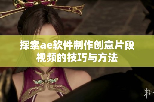 探索ae软件制作创意片段视频的技巧与方法