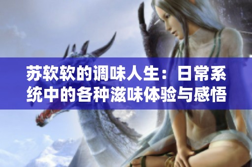 苏软软的调味人生：日常系统中的各种滋味体验与感悟
