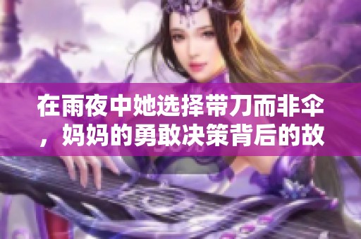 在雨夜中她选择带刀而非伞，妈妈的勇敢决策背后的故事