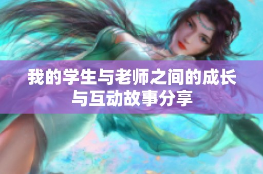 我的学生与老师之间的成长与互动故事分享