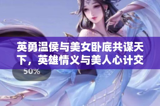英勇温侯与美女卧底共谋天下，英雄情义与美人心计交织之路