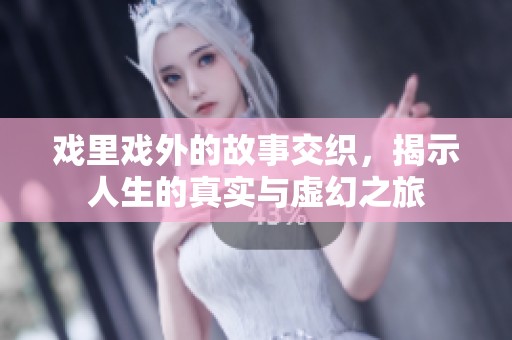 戏里戏外的故事交织，揭示人生的真实与虚幻之旅