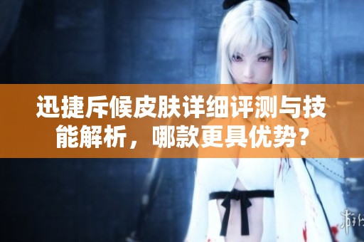 迅捷斥候皮肤详细评测与技能解析，哪款更具优势？