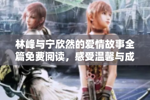林峰与宁欣然的爱情故事全篇免费阅读，感受温馨与成长的旅程