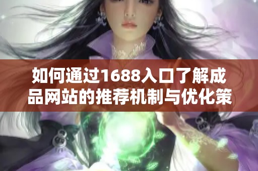 如何通过1688入口了解成品网站的推荐机制与优化策略